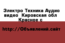 Электро-Техника Аудио-видео. Кировская обл.,Красное с.